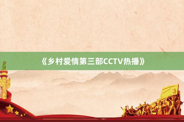 《乡村爱情第三部CCTV热播》