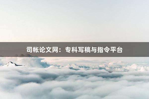司帐论文网:专科写稿与指令平台